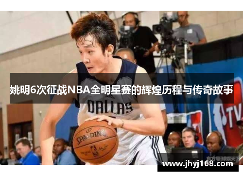 姚明6次征战NBA全明星赛的辉煌历程与传奇故事