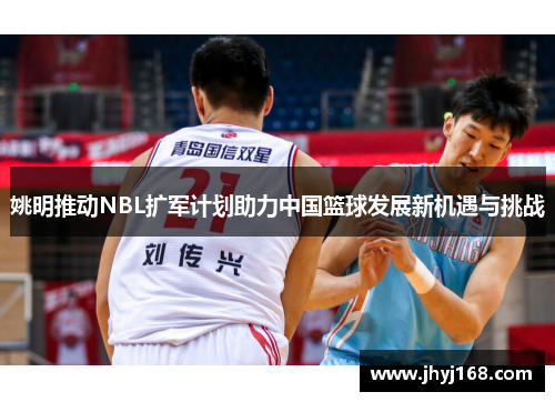姚明推动NBL扩军计划助力中国篮球发展新机遇与挑战