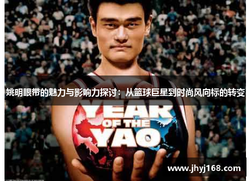 姚明眼带的魅力与影响力探讨：从篮球巨星到时尚风向标的转变