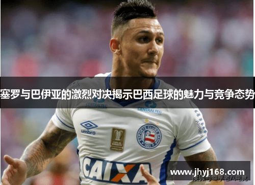 塞罗与巴伊亚的激烈对决揭示巴西足球的魅力与竞争态势