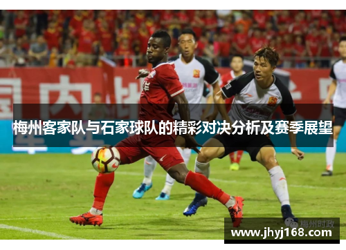 梅州客家队与石家球队的精彩对决分析及赛季展望
