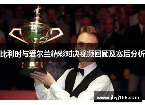 比利时与爱尔兰精彩对决视频回顾及赛后分析