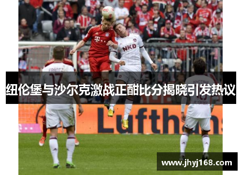 纽伦堡与沙尔克激战正酣比分揭晓引发热议