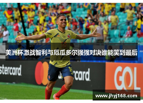 美洲杯激战智利与厄瓜多尔强强对决谁能笑到最后