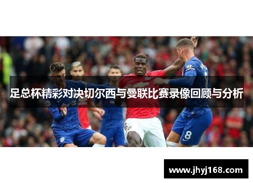 足总杯精彩对决切尔西与曼联比赛录像回顾与分析